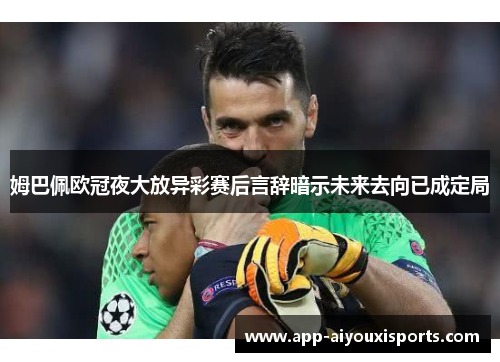 姆巴佩欧冠夜大放异彩赛后言辞暗示未来去向已成定局