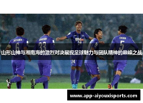 山形山神与湘南海的激烈对决展现足球魅力与团队精神的巅峰之战